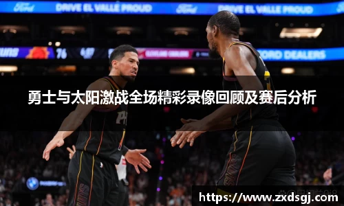 勇士与太阳激战全场精彩录像回顾及赛后分析