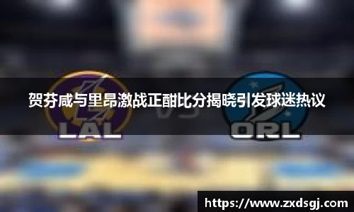 贺芬咸与里昂激战正酣比分揭晓引发球迷热议