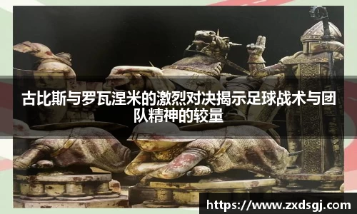 古比斯与罗瓦涅米的激烈对决揭示足球战术与团队精神的较量