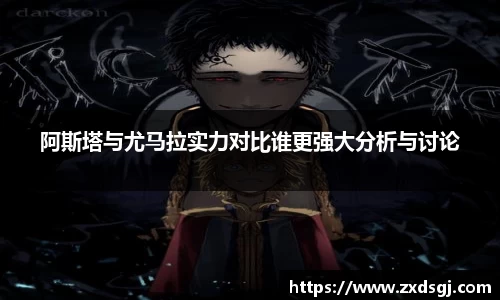 阿斯塔与尤马拉实力对比谁更强大分析与讨论