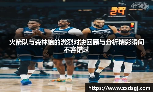 火箭队与森林狼的激烈对决回顾与分析精彩瞬间不容错过