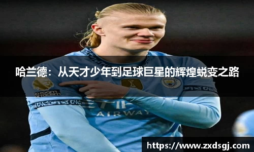 哈兰德：从天才少年到足球巨星的辉煌蜕变之路
