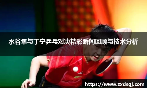 水谷隼与丁宁乒乓对决精彩瞬间回顾与技术分析