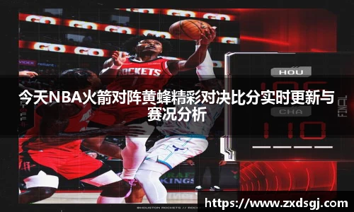 今天NBA火箭对阵黄蜂精彩对决比分实时更新与赛况分析