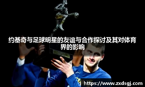 约基奇与足球明星的友谊与合作探讨及其对体育界的影响