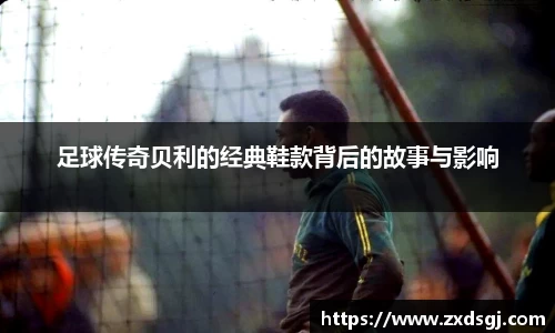 足球传奇贝利的经典鞋款背后的故事与影响
